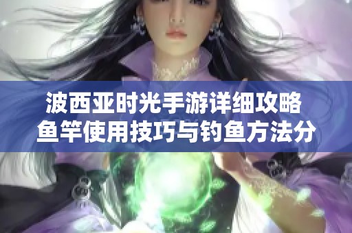 波西亚时光手游详细攻略 鱼竿使用技巧与钓鱼方法分享