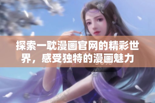 探索一耽漫画官网的精彩世界，感受独特的漫画魅力