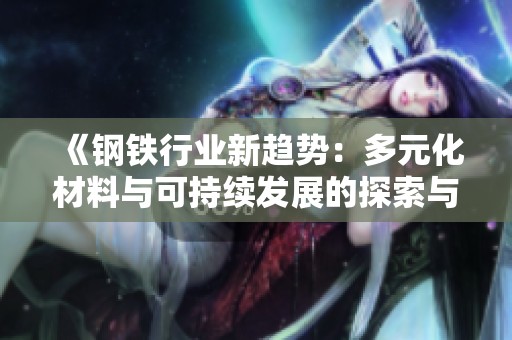 《钢铁行业新趋势：多元化材料与可持续发展的探索与应用》