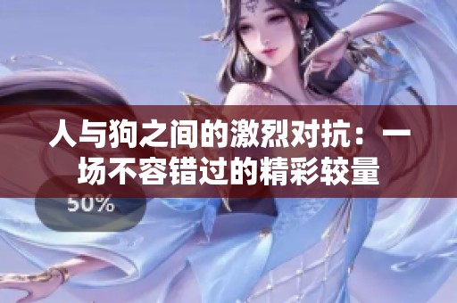 人与狗之间的激烈对抗：一场不容错过的精彩较量