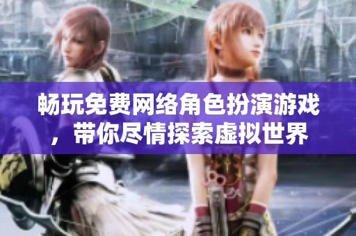 畅玩免费网络角色扮演游戏，带你尽情探索虚拟世界