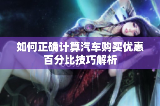 如何正确计算汽车购买优惠百分比技巧解析