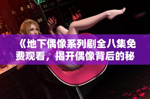 《地下偶像系列剧全八集免费观看，揭开偶像背后的秘密与拼搏》