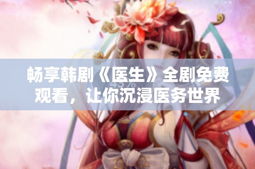 畅享韩剧《医生》全剧免费观看，让你沉浸医务世界
