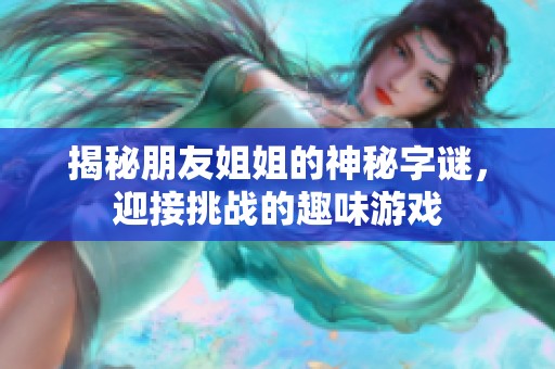 揭秘朋友姐姐的神秘字谜，迎接挑战的趣味游戏