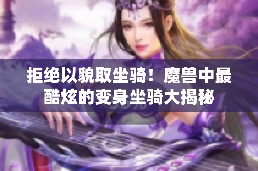 拒绝以貌取坐骑！魔兽中最酷炫的变身坐骑大揭秘