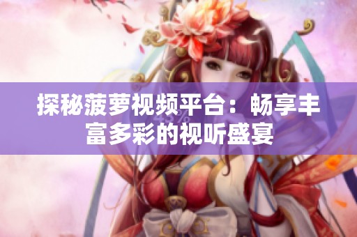 探秘菠萝视频平台：畅享丰富多彩的视听盛宴