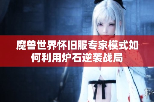 魔兽世界怀旧服专家模式如何利用炉石逆袭战局