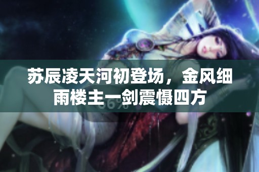 苏辰凌天河初登场，金风细雨楼主一剑震慑四方