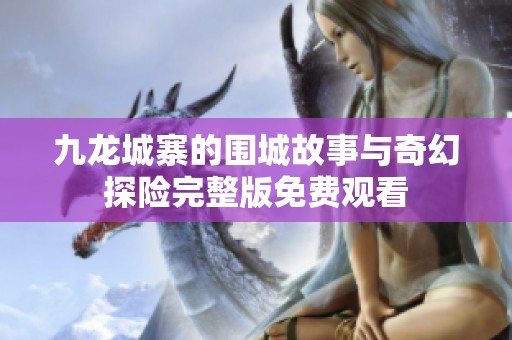 九龙城寨的围城故事与奇幻探险完整版免费观看