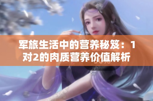 军旅生活中的营养秘笈：1对2的肉质营养价值解析