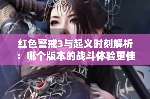 红色警戒3与起义时刻解析：哪个版本的战斗体验更佳