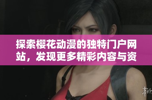 探索樱花动漫的独特门户网站，发现更多精彩内容与资源