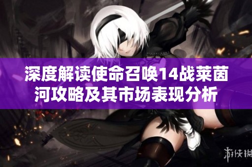 深度解读使命召唤14战莱茵河攻略及其市场表现分析