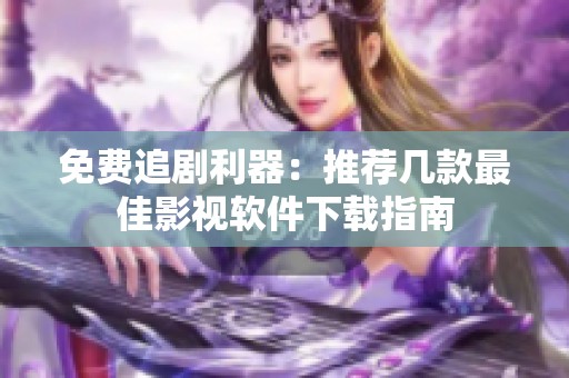 免费追剧利器：推荐几款最佳影视软件下载指南