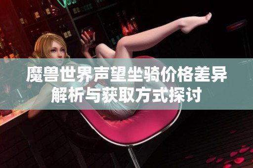 魔兽世界声望坐骑价格差异解析与获取方式探讨