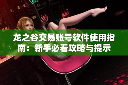 龙之谷交易账号软件使用指南：新手必看攻略与提示