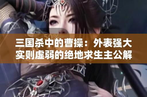 三国杀中的曹操：外表强大实则虚弱的绝地求生主公解析