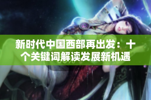 新时代中国西部再出发：十个关键词解读发展新机遇