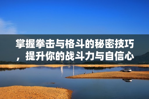 掌握拳击与格斗的秘密技巧，提升你的战斗力与自信心