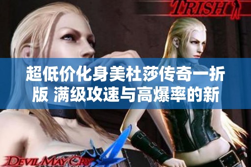 超低价化身美杜莎传奇一折版 满级攻速与高爆率的新体验