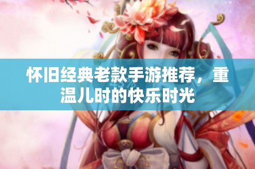 怀旧经典老款手游推荐，重温儿时的快乐时光