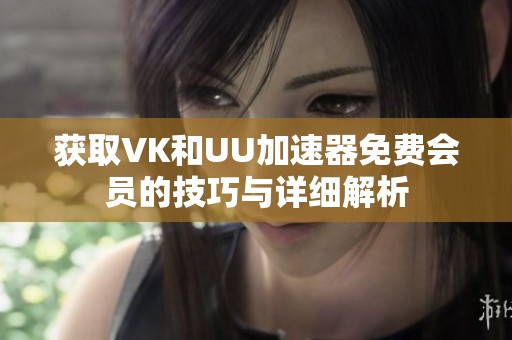 获取VK和UU加速器免费会员的技巧与详细解析