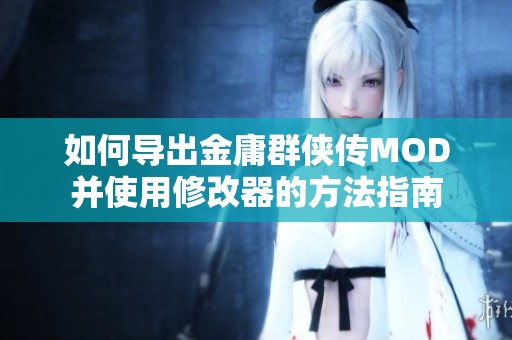 如何导出金庸群侠传MOD并使用修改器的方法指南