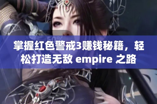 掌握红色警戒3赚钱秘籍，轻松打造无敌 empire 之路