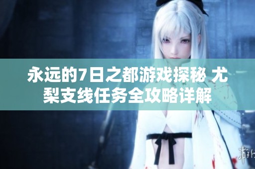 永远的7日之都游戏探秘 尤梨支线任务全攻略详解