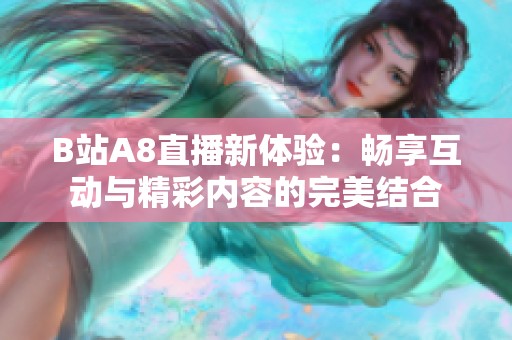 B站A8直播新体验：畅享互动与精彩内容的完美结合