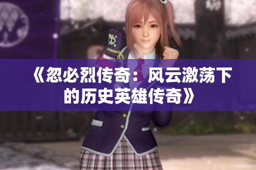 《忽必烈传奇：风云激荡下的历史英雄传奇》