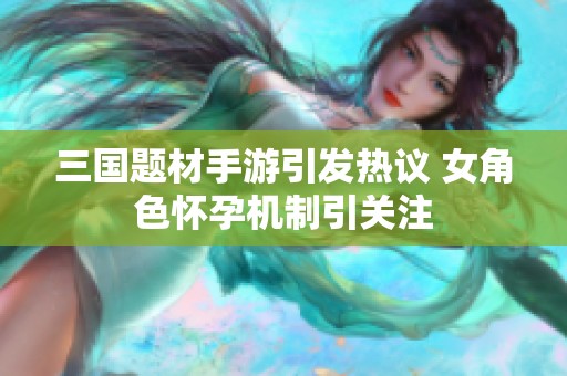 三国题材手游引发热议 女角色怀孕机制引关注