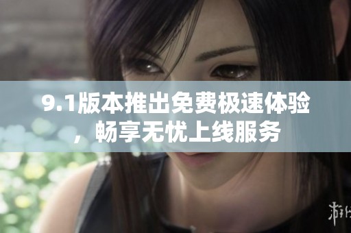 9.1版本推出免费极速体验，畅享无忧上线服务