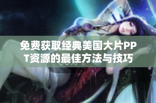 免费获取经典美国大片PPT资源的最佳方法与技巧