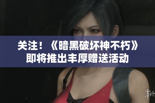 关注！《暗黑破坏神不朽》即将推出丰厚赠送活动