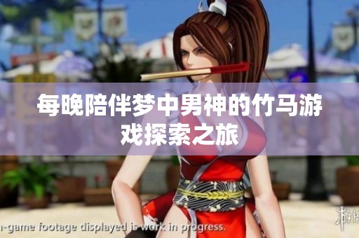 每晚陪伴梦中男神的竹马游戏探索之旅