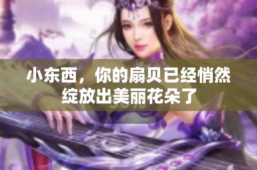 小东西，你的扇贝已经悄然绽放出美丽花朵了