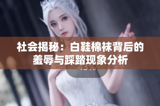 社会揭秘：白鞋棉袜背后的羞辱与踩踏现象分析