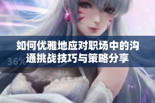 如何优雅地应对职场中的沟通挑战技巧与策略分享