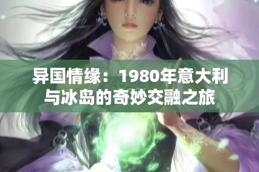 异国情缘：1980年意大利与冰岛的奇妙交融之旅