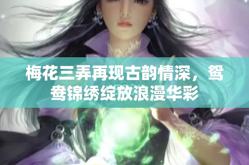梅花三弄再现古韵情深，鸳鸯锦绣绽放浪漫华彩