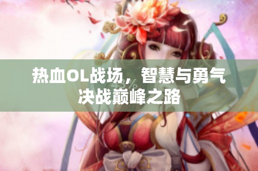 热血OL战场，智慧与勇气决战巅峰之路