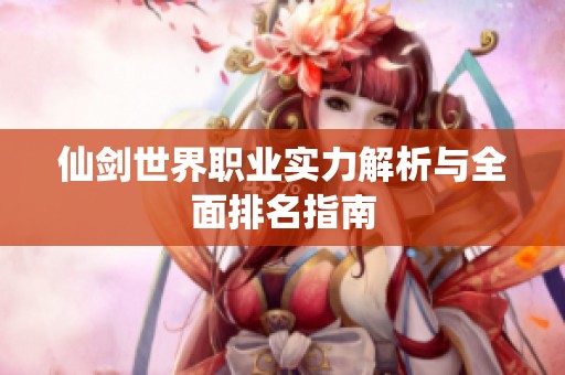 仙剑世界职业实力解析与全面排名指南
