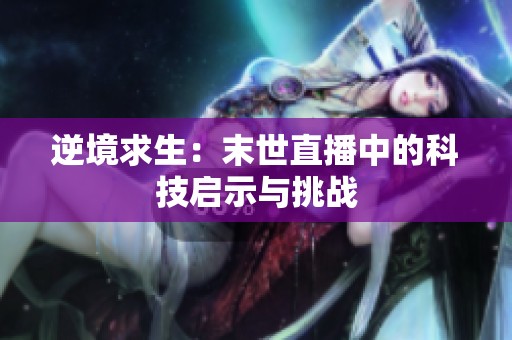 逆境求生：末世直播中的科技启示与挑战