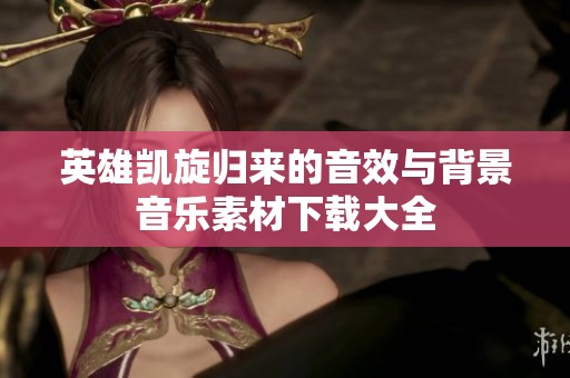 英雄凯旋归来的音效与背景音乐素材下载大全