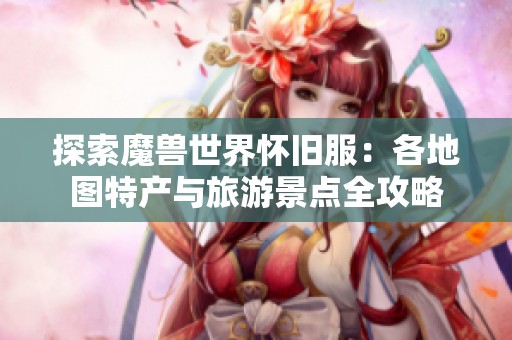 探索魔兽世界怀旧服：各地图特产与旅游景点全攻略