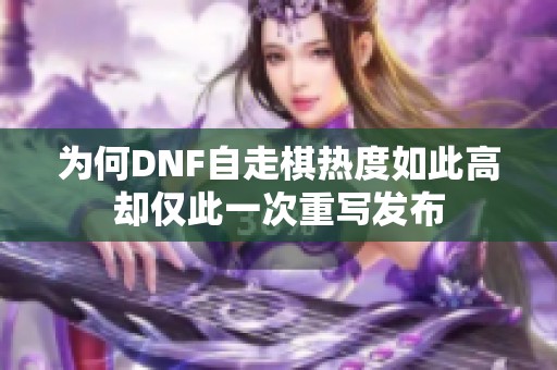 为何DNF自走棋热度如此高却仅此一次重写发布