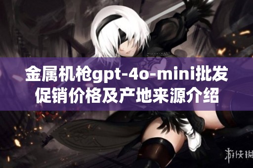 金属机枪gpt-4o-mini批发促销价格及产地来源介绍