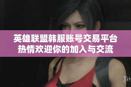 英雄联盟韩服账号交易平台热情欢迎你的加入与交流